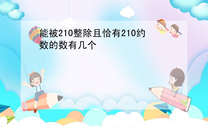 能被210整除且恰有210约数的数有几个