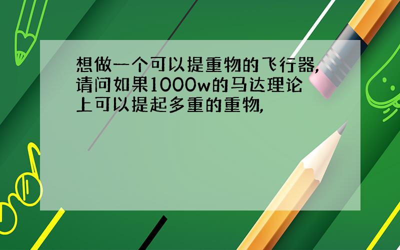 想做一个可以提重物的飞行器,请问如果1000w的马达理论上可以提起多重的重物,