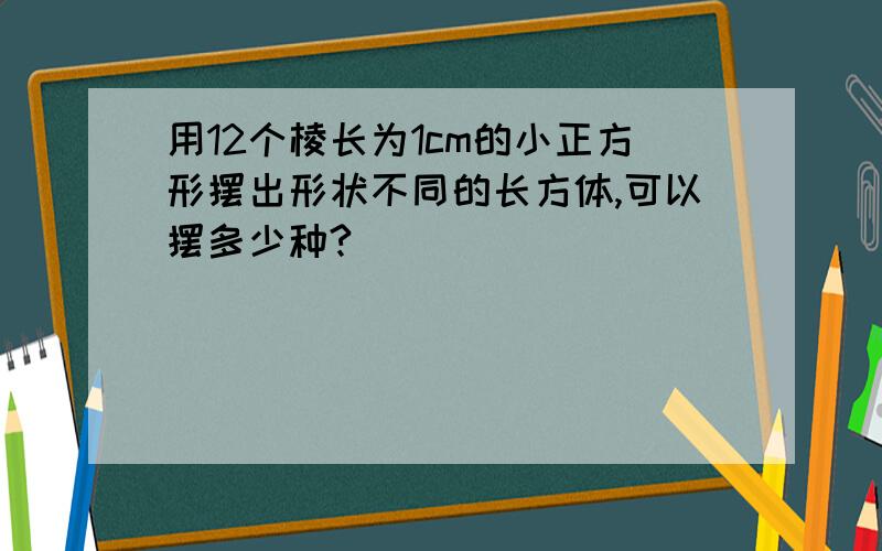 用12个棱长为1cm的小正方形摆出形状不同的长方体,可以摆多少种?