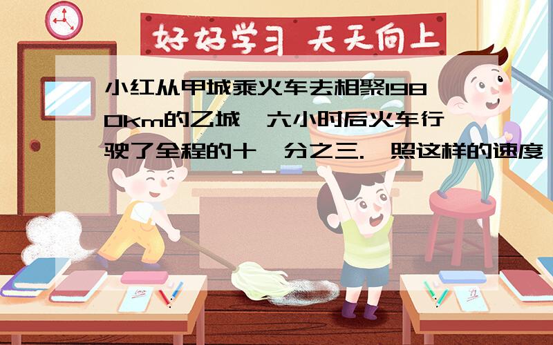 小红从甲城乘火车去相聚1980km的乙城,六小时后火车行驶了全程的十一分之三.,照这样的速度,从甲城到乙城需要多长时间?