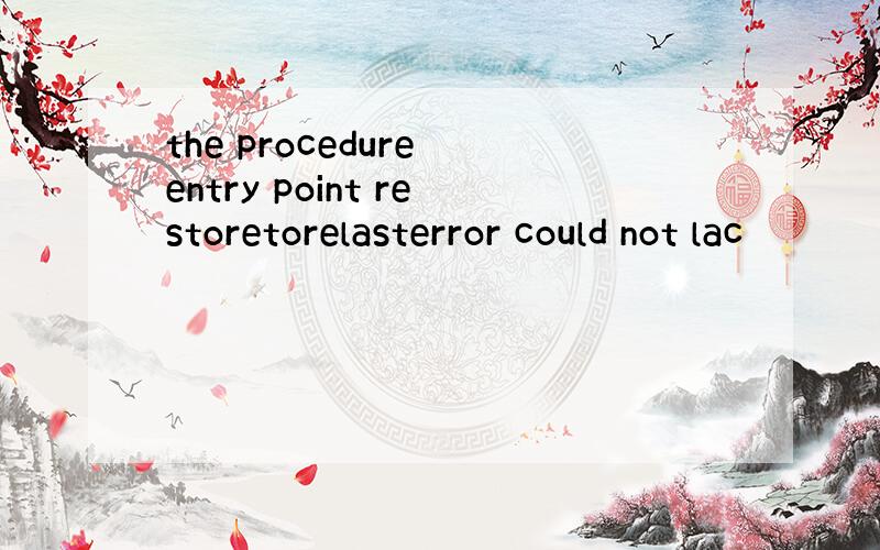 the procedure entry point restoretorelasterror could not lac