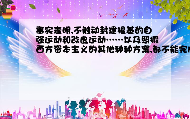 事实表明,不触动封建根基的自强运动和改良运动……以及照搬西方资本主义的其他种种方案,都不能完成救亡图存的民族使命和反帝反