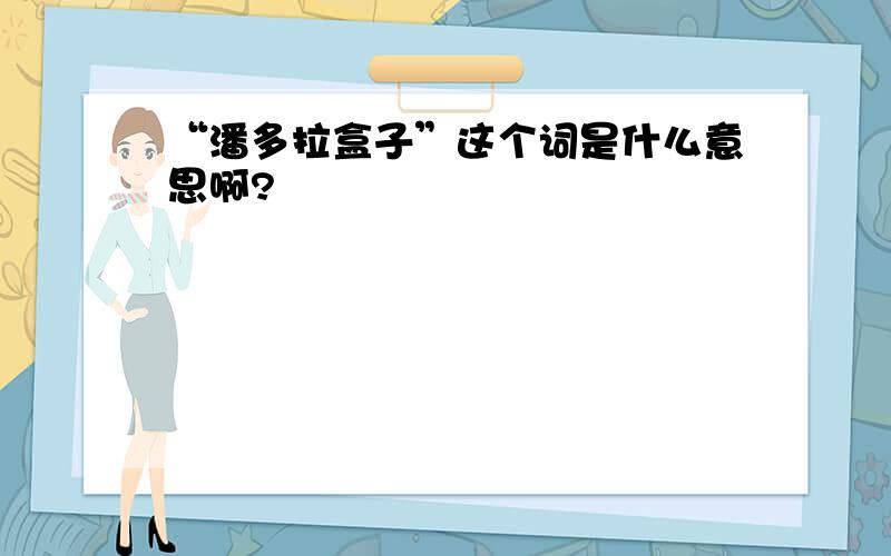 “潘多拉盒子”这个词是什么意思啊?