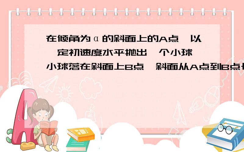 在倾角为α的斜面上的A点,以一定初速度水平抛出一个小球,小球落在斜面上B点,斜面从A点到B点长为L,求经过多长时间小球与