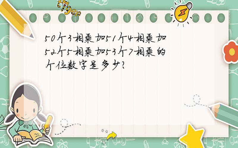 50个3相乘加51个4相乘加52个5相乘加53个7相乘的个位数字是多少?