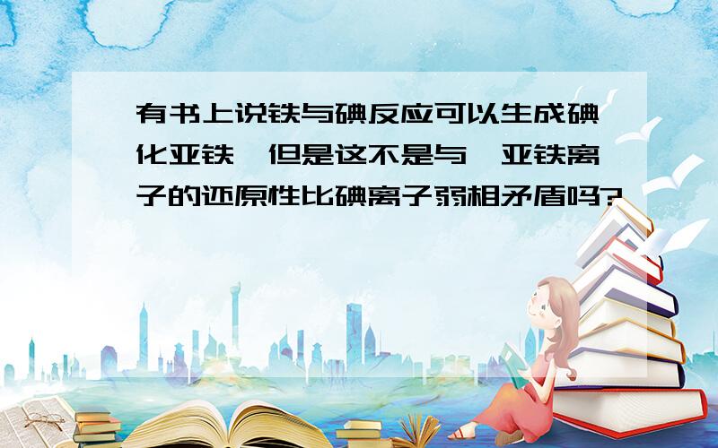 有书上说铁与碘反应可以生成碘化亚铁,但是这不是与