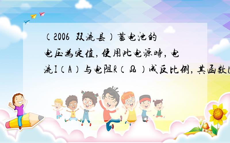 （2006•双流县）蓄电池的电压为定值，使用此电源时，电流I（A）与电阻R（Ω）成反比例，其函数图象如图所示，则电流I与