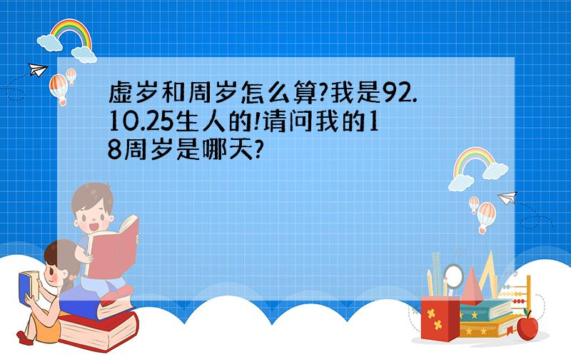 虚岁和周岁怎么算?我是92.10.25生人的!请问我的18周岁是哪天?