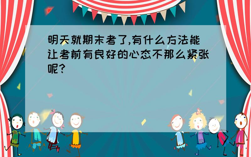 明天就期末考了,有什么方法能让考前有良好的心态不那么紧张呢?