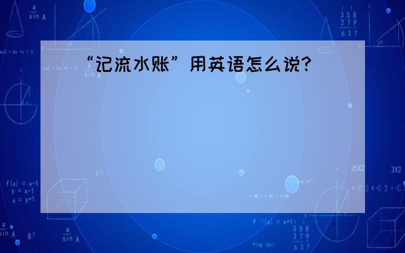 “记流水账”用英语怎么说?