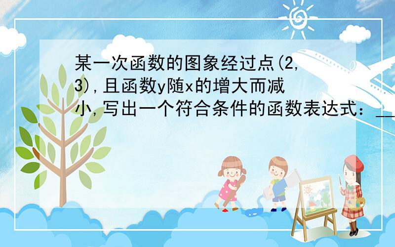 某一次函数的图象经过点(2,3),且函数y随x的增大而减小,写出一个符合条件的函数表达式：_____