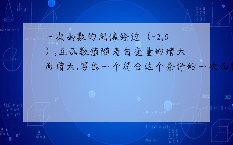 一次函数的图像经过（-2,0）,且函数值随着自变量的增大而增大,写出一个符合这个条件的一次函数解析式