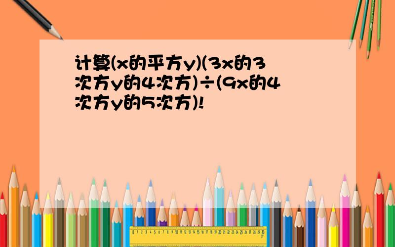 计算(x的平方y)(3x的3次方y的4次方)÷(9x的4次方y的5次方)!