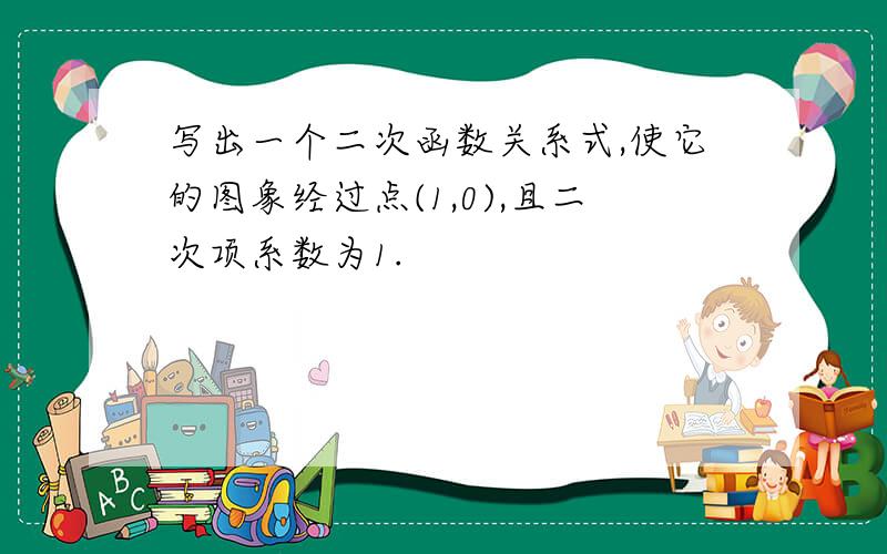 写出一个二次函数关系式,使它的图象经过点(1,0),且二次项系数为1.