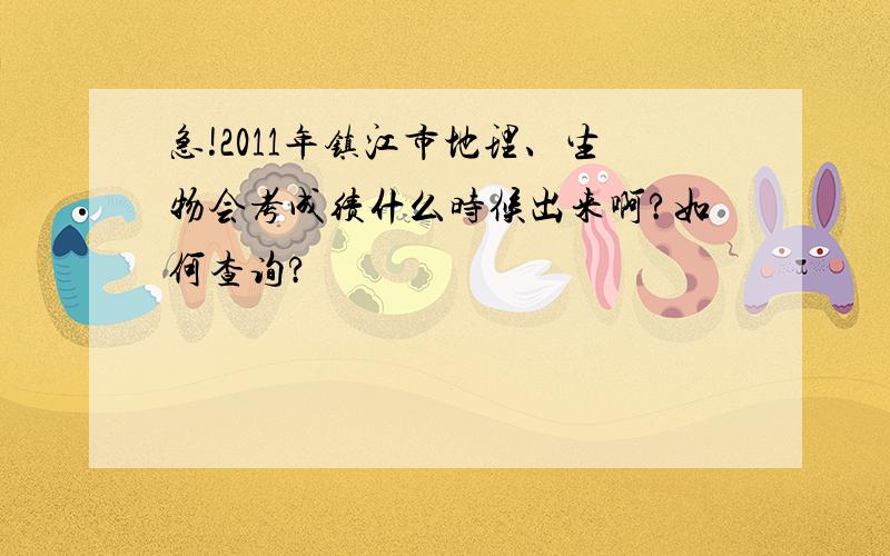 急!2011年镇江市地理、生物会考成绩什么时候出来啊?如何查询?