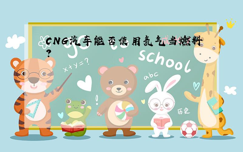 CNG汽车能否使用氢气当燃料?