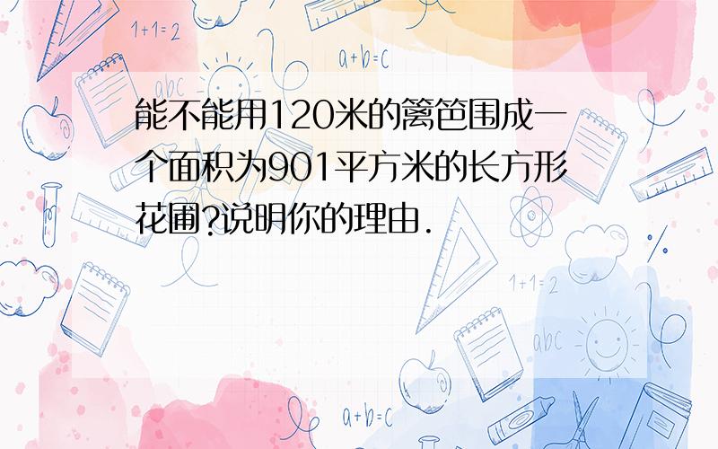 能不能用120米的篱笆围成一个面积为901平方米的长方形花圃?说明你的理由.