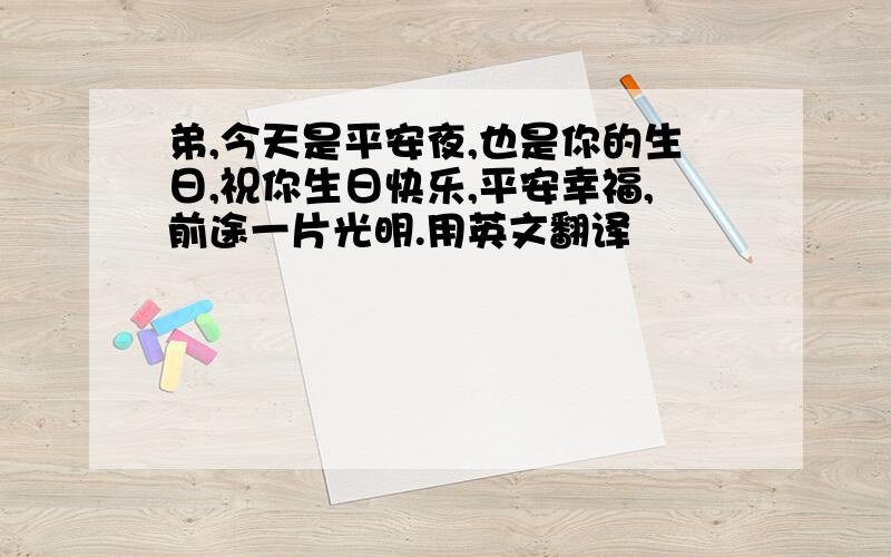 弟,今天是平安夜,也是你的生日,祝你生日快乐,平安幸福,前途一片光明.用英文翻译