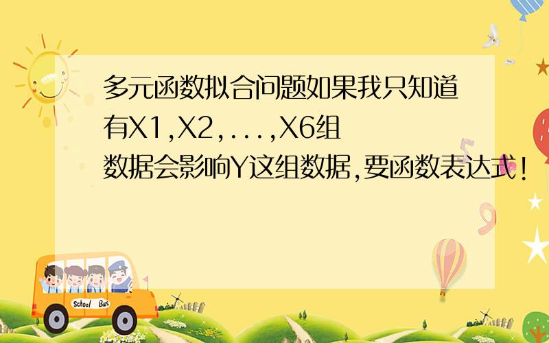 多元函数拟合问题如果我只知道有X1,X2,...,X6组数据会影响Y这组数据,要函数表达式!