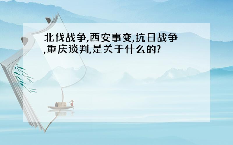 北伐战争,西安事变,抗日战争,重庆谈判,是关于什么的?