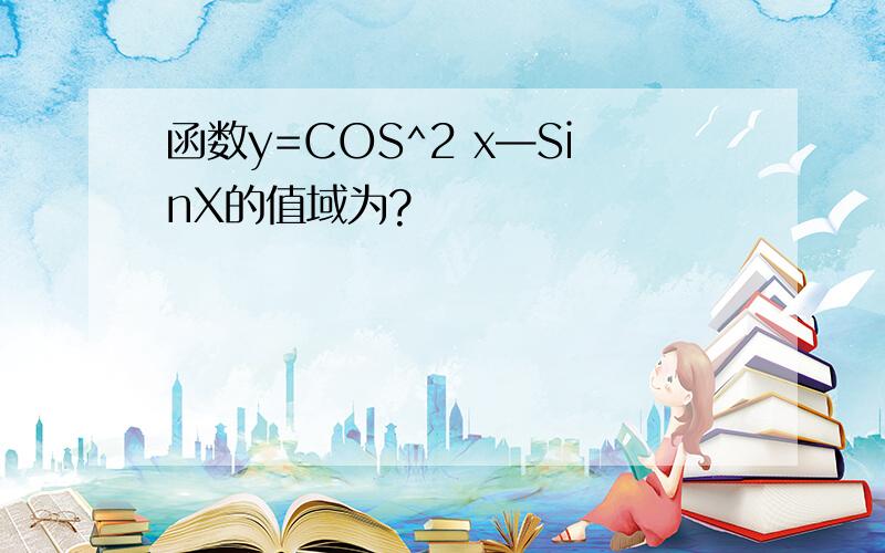 函数y=COS^2 x—SinX的值域为?