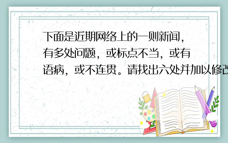 下面是近期网络上的一则新闻，有多处问题，或标点不当，或有语病，或不连贯。请找出六处并加以修改。