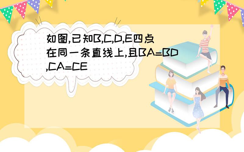 如图,已知B,C,D,E四点在同一条直线上,且BA=BD,CA=CE