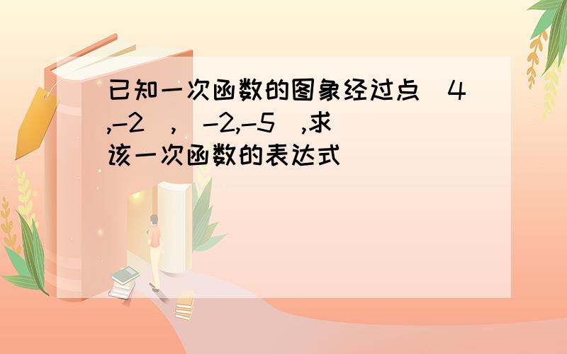 已知一次函数的图象经过点（4,-2）,（-2,-5）,求该一次函数的表达式