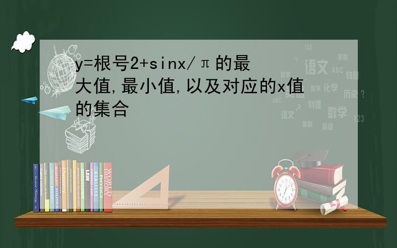 y=根号2+sinx/π的最大值,最小值,以及对应的x值的集合