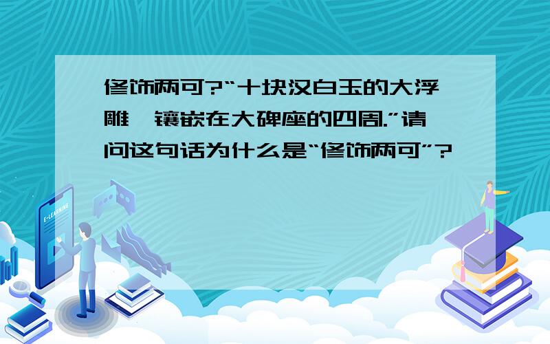 修饰两可?“十块汉白玉的大浮雕,镶嵌在大碑座的四周.”请问这句话为什么是“修饰两可”?