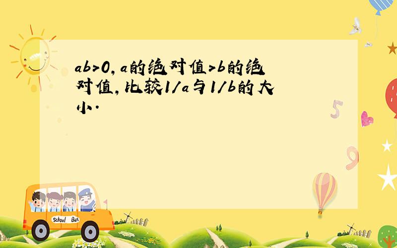 ab＞0,a的绝对值＞b的绝对值,比较1/a与1/b的大小.