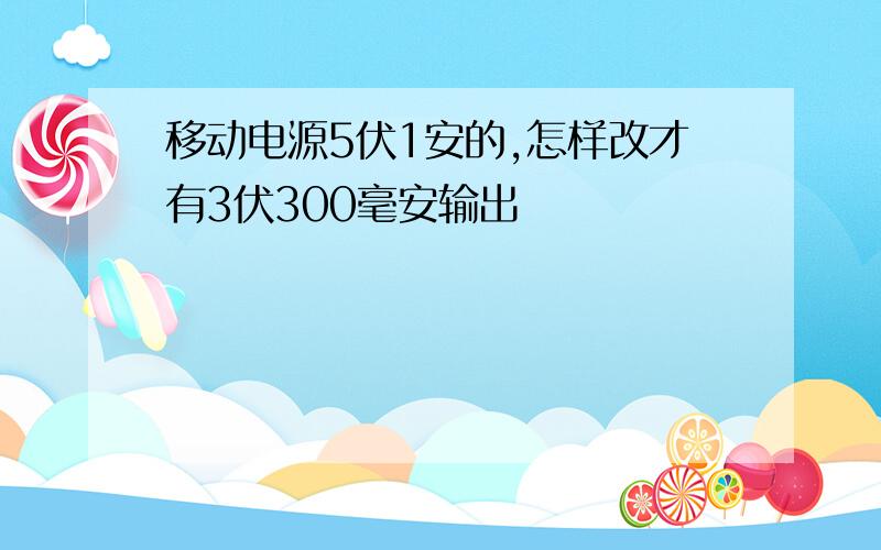 移动电源5伏1安的,怎样改才有3伏300毫安输出