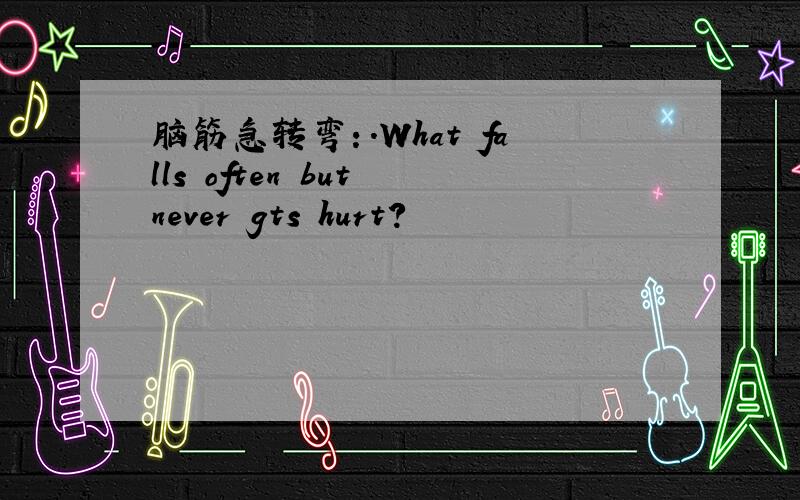 脑筋急转弯：.What falls often but never gts hurt?