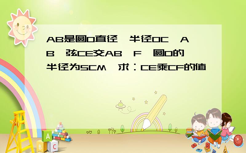 AB是圆O直径,半径OC丄AB,弦CE交AB於F,圆O的半径为5CM,求：CE乘CF的值