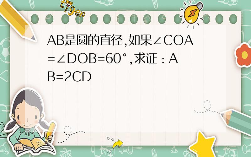 AB是圆的直径,如果∠COA=∠DOB=60°,求证：AB=2CD