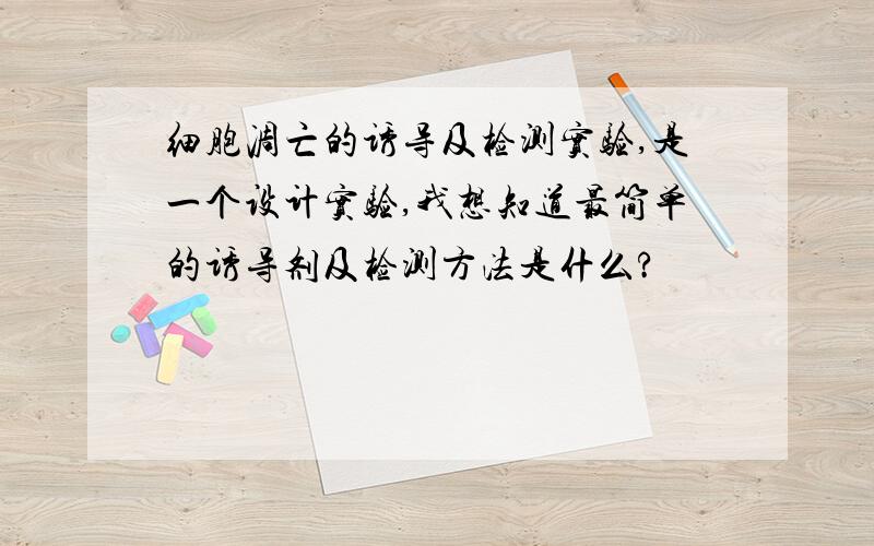 细胞凋亡的诱导及检测实验,是一个设计实验,我想知道最简单的诱导剂及检测方法是什么?