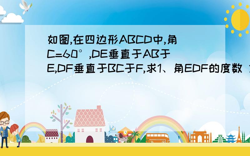 如图,在四边形ABCD中,角C=60°,DE垂直于AB于E,DF垂直于BC于F,求1、角EDF的度数 2、若AE=4,C