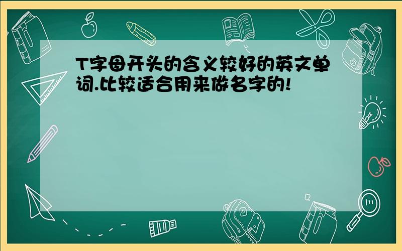 T字母开头的含义较好的英文单词.比较适合用来做名字的!