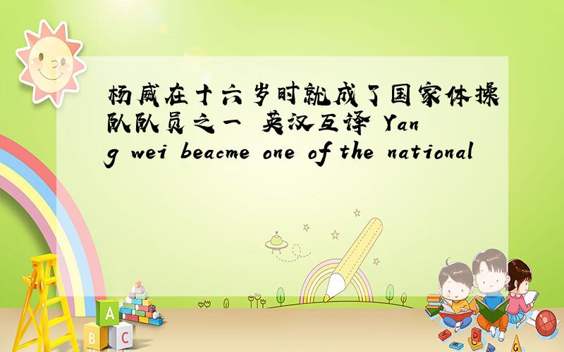 杨威在十六岁时就成了国家体操队队员之一 英汉互译 Yang wei beacme one of the national