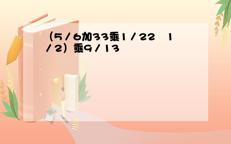 （5／6加33乘1／22–1／2）乘9／13