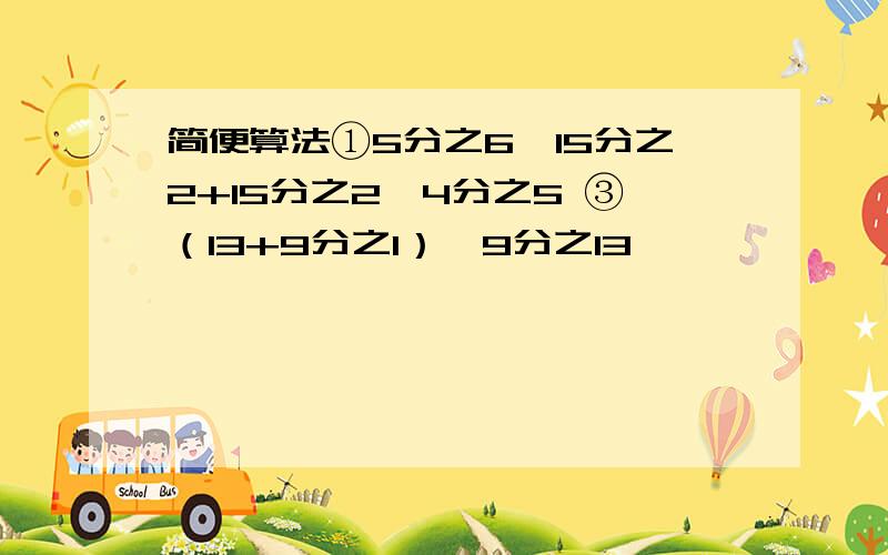 简便算法①5分之6×15分之2+15分之2÷4分之5 ③（13+9分之1）÷9分之13