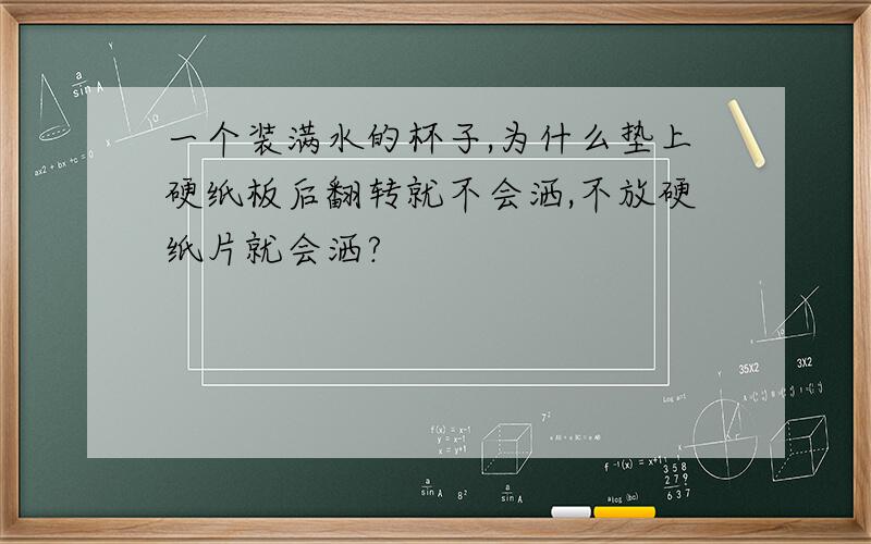 一个装满水的杯子,为什么垫上硬纸板后翻转就不会洒,不放硬纸片就会洒?