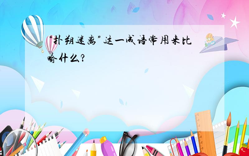 “扑朔迷离”这一成语常用来比喻什么?