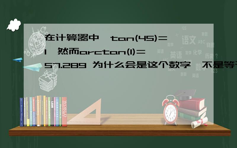 在计算器中,tan(45)=1,然而arctan(1)=57.289 为什么会是这个数字,不是等于45吗?