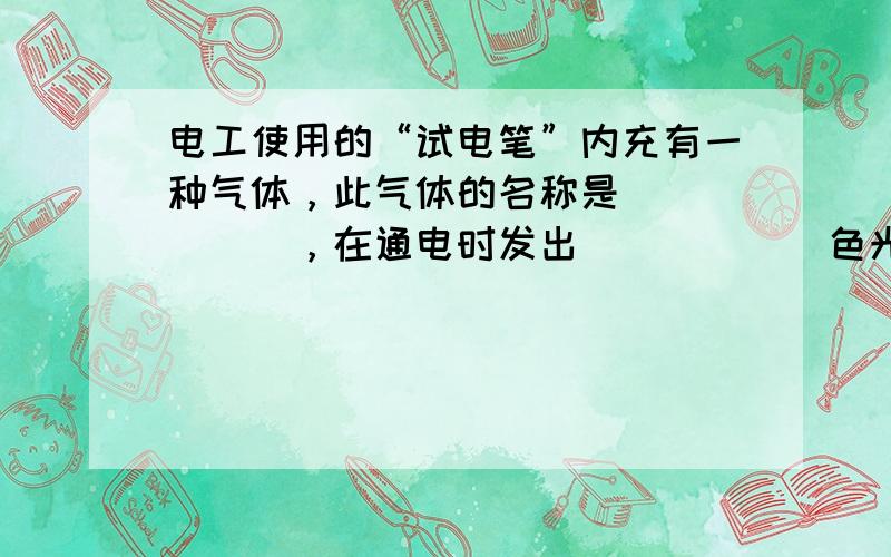 电工使用的“试电笔”内充有一种气体，此气体的名称是______，在通电时发出______色光．