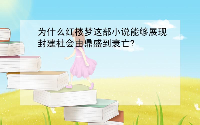 为什么红楼梦这部小说能够展现封建社会由鼎盛到衰亡?