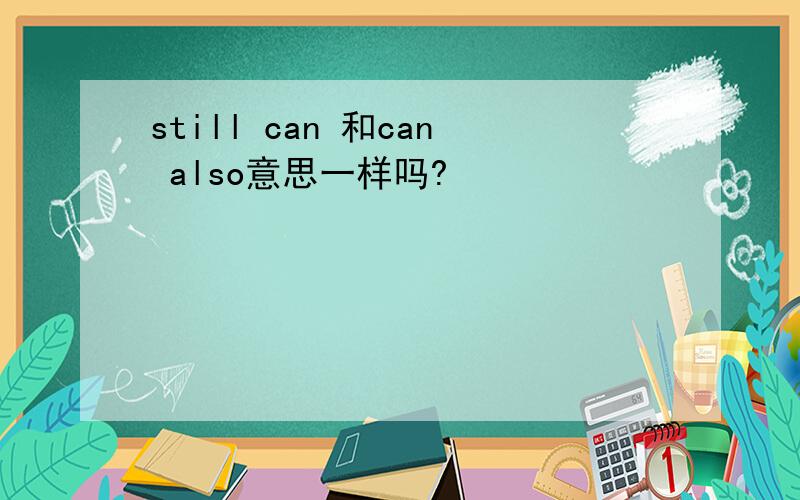 still can 和can also意思一样吗?