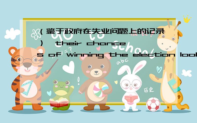 （鉴于政府在失业问题上的记录）,their chances of winning the election look p