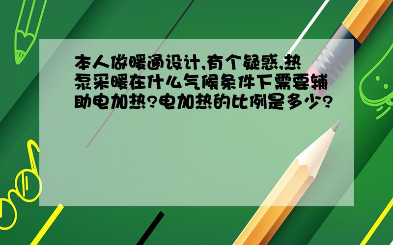 本人做暖通设计,有个疑惑,热泵采暖在什么气候条件下需要辅助电加热?电加热的比例是多少?