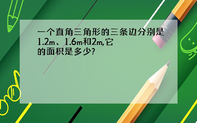 一个直角三角形的三条边分别是1.2m、1.6m和2m,它的面积是多少?